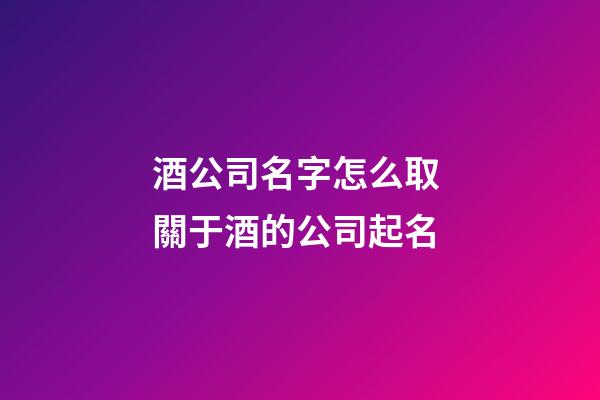 酒公司名字怎么取 關于酒的公司起名-第1張-公司起名-玄機派